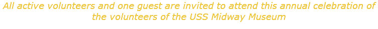 All active volunteers and one guest are invited to attend this annual celebration of the volunteers of the USS Midway Museum